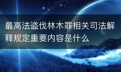 最高法盗伐林木罪相关司法解释规定重要内容是什么