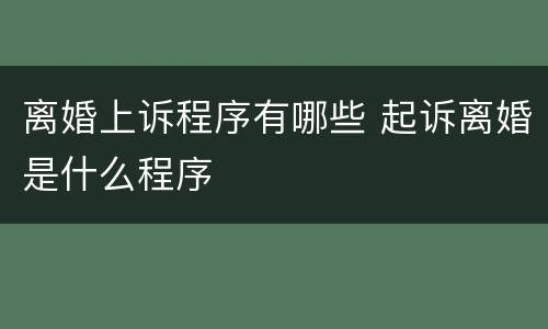 离婚上诉程序有哪些 起诉离婚是什么程序