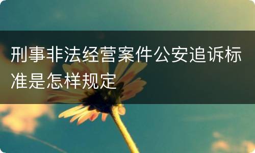 刑事非法经营案件公安追诉标准是怎样规定