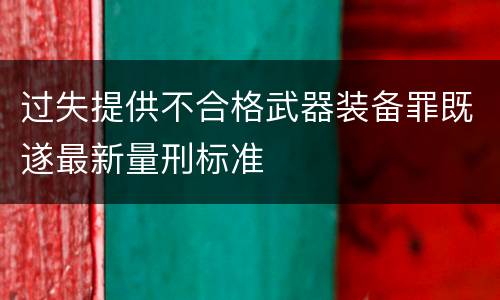 过失提供不合格武器装备罪既遂最新量刑标准