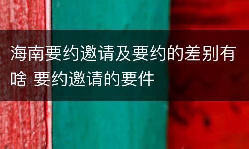 海南要约邀请及要约的差别有啥 要约邀请的要件
