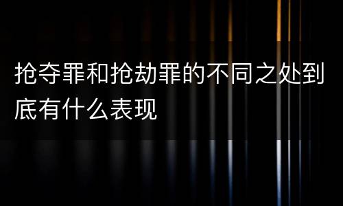 抢夺罪和抢劫罪的不同之处到底有什么表现