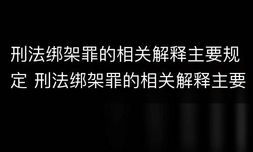 刑法绑架罪的相关解释主要规定 刑法绑架罪的相关解释主要规定是什么