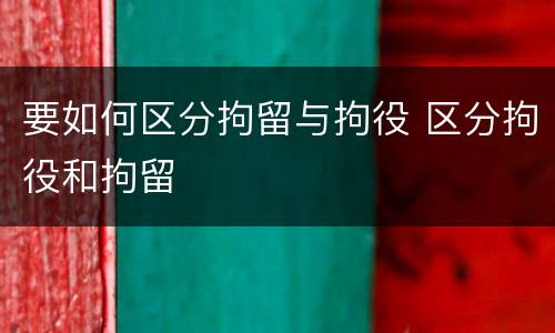 要如何区分拘留与拘役 区分拘役和拘留