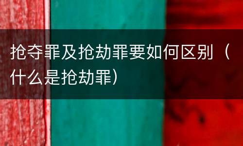 抢夺罪及抢劫罪要如何区别（什么是抢劫罪）