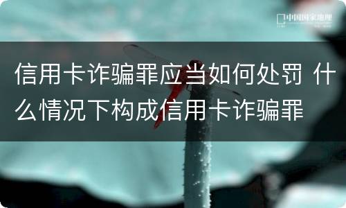 信用卡诈骗罪应当如何处罚 什么情况下构成信用卡诈骗罪