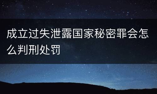 成立过失泄露国家秘密罪会怎么判刑处罚