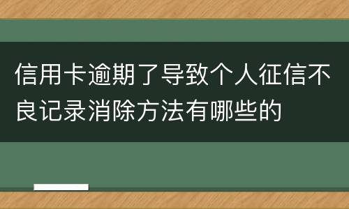 信用卡逾期了导致个人征信不良记录消除方法有哪些的