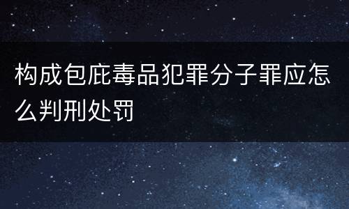 构成包庇毒品犯罪分子罪应怎么判刑处罚