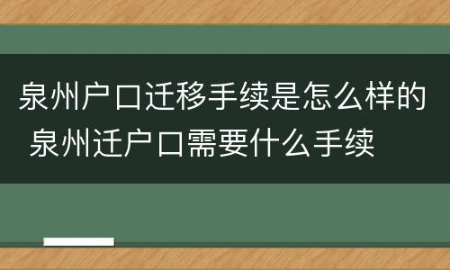泉州户口迁移手续是怎么样的 泉州迁户口需要什么手续