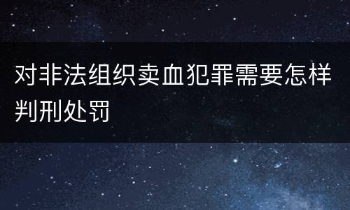 对非法组织卖血犯罪需要怎样判刑处罚