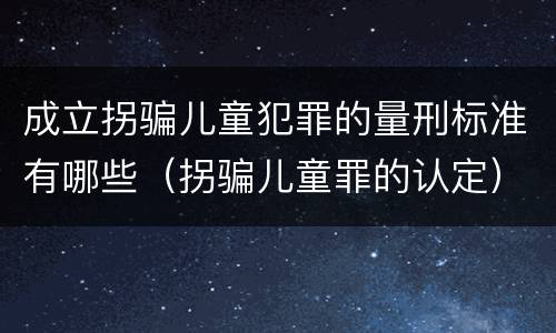 成立拐骗儿童犯罪的量刑标准有哪些（拐骗儿童罪的认定）