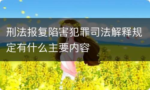 刑法报复陷害犯罪司法解释规定有什么主要内容