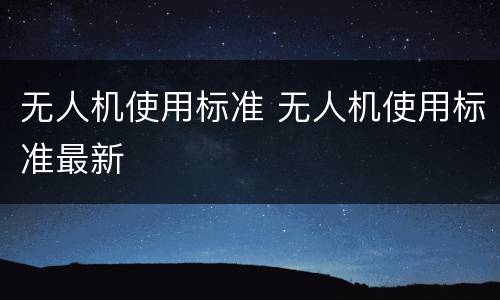 无人机使用标准 无人机使用标准最新