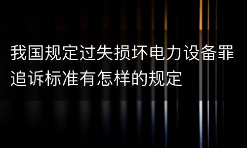 我国规定过失损坏电力设备罪追诉标准有怎样的规定