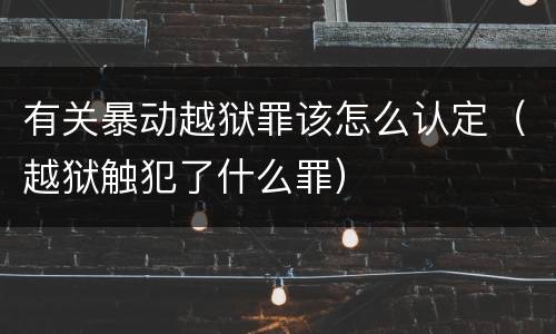 有关暴动越狱罪该怎么认定（越狱触犯了什么罪）