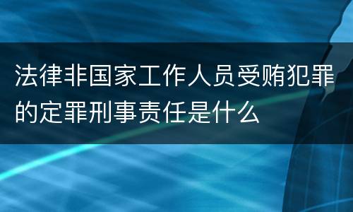法律非国家工作人员受贿犯罪的定罪刑事责任是什么