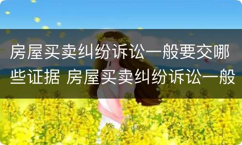 房屋买卖纠纷诉讼一般要交哪些证据 房屋买卖纠纷诉讼一般要交哪些证据材料