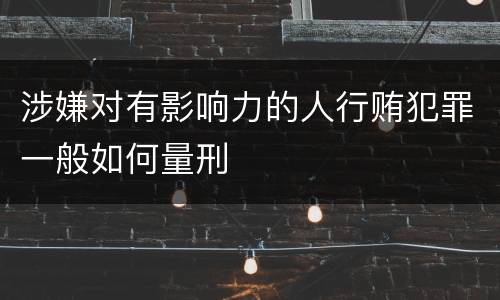 涉嫌对有影响力的人行贿犯罪一般如何量刑