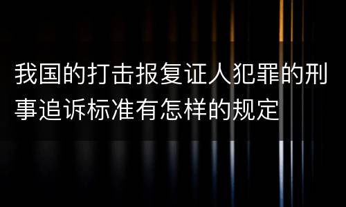 我国的打击报复证人犯罪的刑事追诉标准有怎样的规定