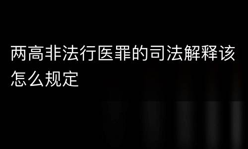 两高非法行医罪的司法解释该怎么规定
