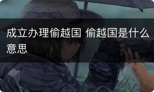 成立办理偷越国 偷越国是什么意思