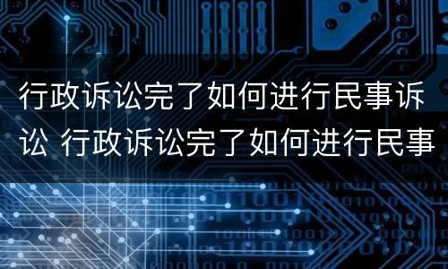 行政诉讼完了如何进行民事诉讼 行政诉讼完了如何进行民事诉讼申请