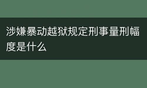 涉嫌暴动越狱规定刑事量刑幅度是什么