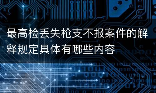 最高检丢失枪支不报案件的解释规定具体有哪些内容