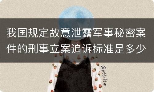 我国规定故意泄露军事秘密案件的刑事立案追诉标准是多少