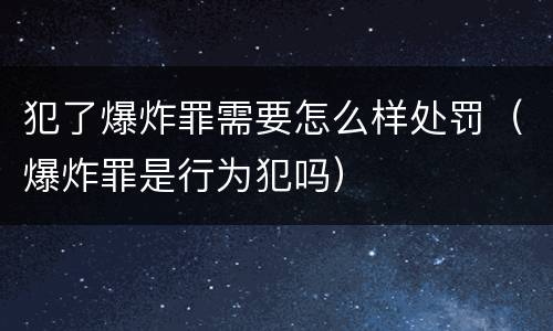 犯了爆炸罪需要怎么样处罚（爆炸罪是行为犯吗）