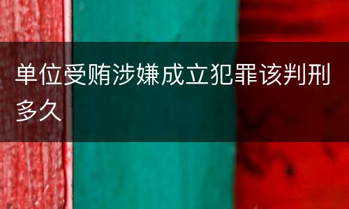 单位受贿涉嫌成立犯罪该判刑多久