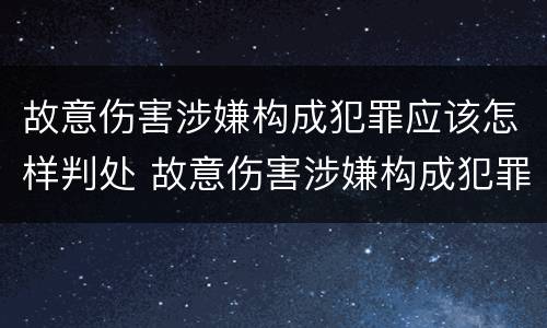 故意伤害涉嫌构成犯罪应该怎样判处 故意伤害涉嫌构成犯罪应该怎样判处呢