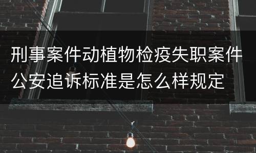 刑事案件动植物检疫失职案件公安追诉标准是怎么样规定