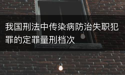 我国刑法中传染病防治失职犯罪的定罪量刑档次