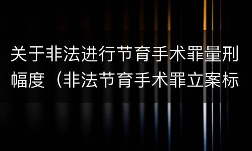 关于非法进行节育手术罪量刑幅度（非法节育手术罪立案标准）