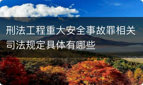 刑法工程重大安全事故罪相关司法规定具体有哪些