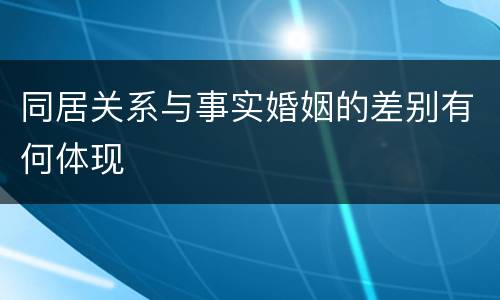 同居关系与事实婚姻的差别有何体现