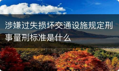 涉嫌过失损坏交通设施规定刑事量刑标准是什么