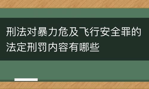 刑法对暴力危及飞行安全罪的法定刑罚内容有哪些