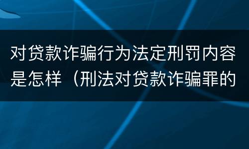 对贷款诈骗行为法定刑罚内容是怎样（刑法对贷款诈骗罪的规定）