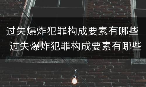 过失爆炸犯罪构成要素有哪些 过失爆炸犯罪构成要素有哪些