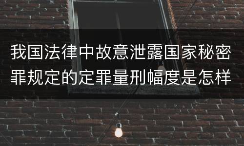 我国法律中故意泄露国家秘密罪规定的定罪量刑幅度是怎样的