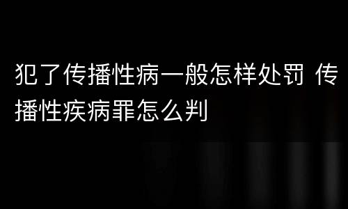 犯了传播性病一般怎样处罚 传播性疾病罪怎么判