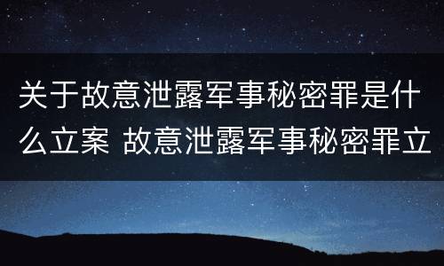 关于故意泄露军事秘密罪是什么立案 故意泄露军事秘密罪立案标准
