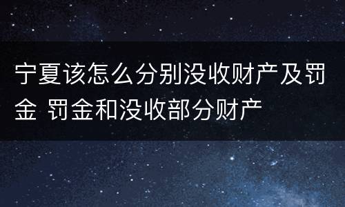 宁夏该怎么分别没收财产及罚金 罚金和没收部分财产