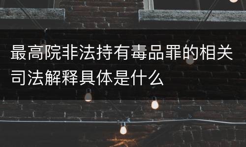 最高院非法持有毒品罪的相关司法解释具体是什么