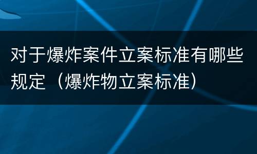 对于爆炸案件立案标准有哪些规定（爆炸物立案标准）