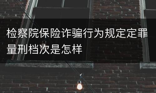 检察院保险诈骗行为规定定罪量刑档次是怎样