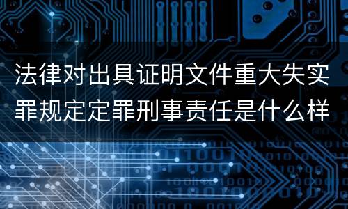 法律对出具证明文件重大失实罪规定定罪刑事责任是什么样